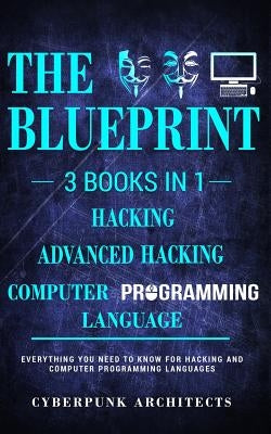 Computer Programming Languages & Hacking & Advanced Hacking: 3 Books in 1: THE BLUEPRINT: Everything You Need To Know by Architects, Cyberpunk