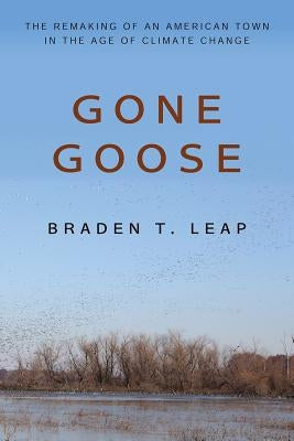 Gone Goose: The Remaking of an American Town in the Age of Climate Change by Leap, Braden T.