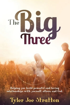 The Big Three: Helping you build powerful and loving relationships with yourself, others, and God by Stratton, Tyler Joe