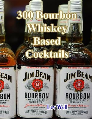 300 Bourbon Whiskey Based Cocktails by Well, Lev