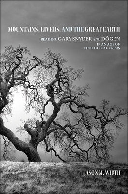 Mountains, Rivers, and the Great Earth: Reading Gary Snyder and Dōgen in an Age of Ecological Crisis by Wirth, Jason M.