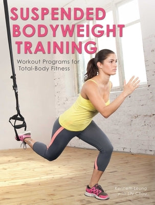 Suspended Bodyweight Training: Workout Programs for Total-Body Fitness by Leung, Kenneth