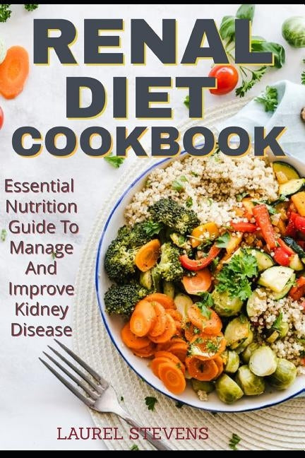 Renal Diet Cookbook: Essential Nutrition Guide To Manage And Improve Kidney Disease by Stevens, Laurel