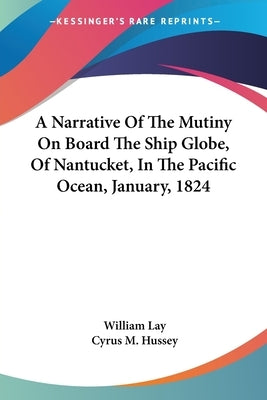 A Narrative Of The Mutiny On Board The Ship Globe, Of Nantucket, In The Pacific Ocean, January, 1824 by Lay, William