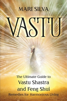 Vastu: The Ultimate Guide to Vastu Shastra and Feng Shui Remedies for Harmonious Living by Silva, Mari