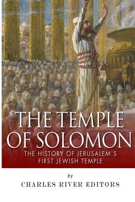 The Temple of Solomon: The History of Jerusalem's First Jewish Temple by Charles River Editors