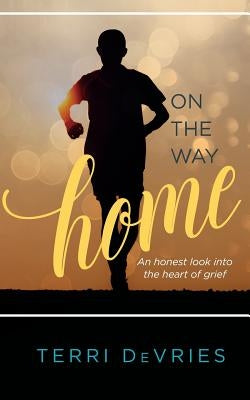 On The Way Home: An honest look into the heart of grief by DeVries, Terri