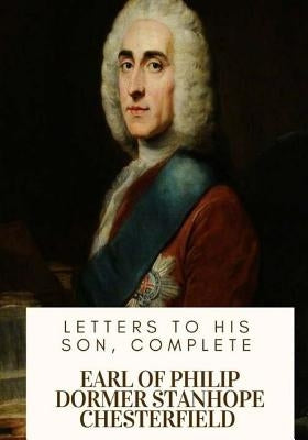 Letters to His Son, Complete by Chesterfield, Earl Of Philip Dormer Stan