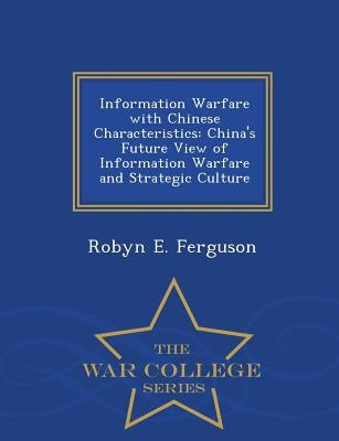Information Warfare with Chinese Characteristics: China's Future View of Information Warfare and Strategic Culture - War College Series by Ferguson, Robyn E.