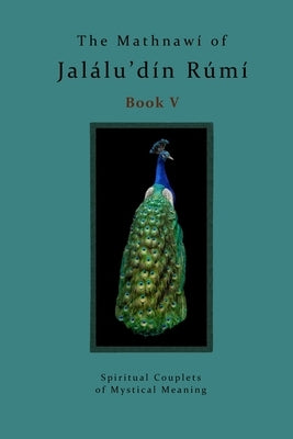 The Mathnawi of Jalalu'din Rumi Book 5: Spiritual Couplets of Mystical Meaning by Rumi, Jalalud'in