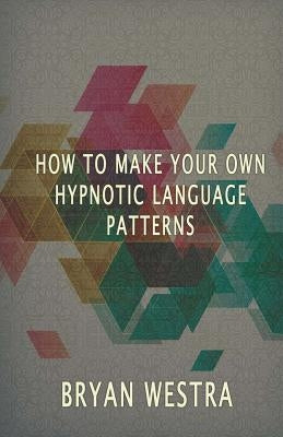 How To Make Hypnotic Language Patterns by Westra, Bryan