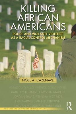 Killing African Americans: Police and Vigilante Violence as a Racial Control Mechanism by Cazenave, Noel A.