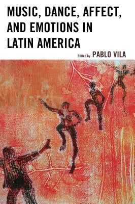 Music, Dance, Affect, and Emotions in Latin America by Vila, Pablo