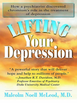 Lifting Your Depression: How a Psychiatrist Discovered Chromium's Role in the Treatment of Depression by McLeod, Malcolm N.