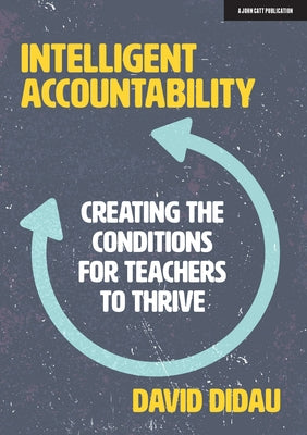 Intelligent Accountability: Creating the Conditions for Teachers to Thrive by Didau, David