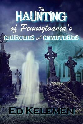 The Haunting of Pennsylvania's Cemeteries... and Churches by Kelemen, Ed