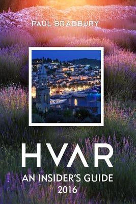 Hvar: An Insiders Guide 2016 by Stojcic, Romulic &.