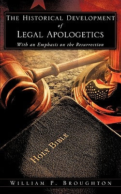 The Historical Development of Legal Apologetics With an Emphasis on the Resurrection by Broughton, William P.