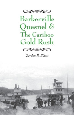 Barkerville Quesnel & the Cariboo Gold Rush by Elliott, Gordon R.