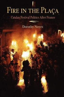 Fire in the Placa: Catalan Festival Politics After Franco by Noyes, Dorothy
