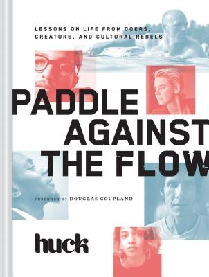 Paddle Against the Flow: Lessons on Life from Doers, Creators, and Cultural Rebels by Huck Magazine