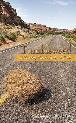 Tumbleweed: A Traveling Nurses Stories of Faith by Catherine Elizabeth, Elizabeth