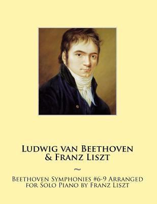 Beethoven Symphonies #6-9 Arranged for Solo Piano by Franz Liszt by Beethoven, Ludwig Van