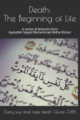 Death: The Beginning of Life: A series of lectures from Ayatollah Sayyid Muhammad Ridha Shirazi by Shirazi, Ayatollah Sayyid Muhammad Ridha