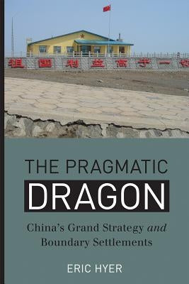 The Pragmatic Dragon: China's Grand Strategy and Boundary Settlements by Hyer, Eric