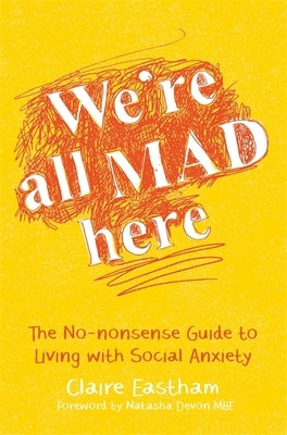 We're All Mad Here: The No-Nonsense Guide to Living with Social Anxiety by Eastham, Claire