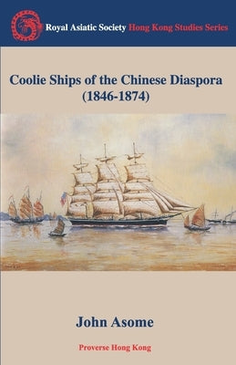 Coolie Ships of the Chinese Diaspora (1846-1874) by Asome, John