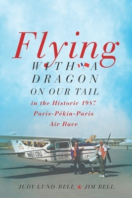 Flying with a Dragon on Our Tail: in the Historic 1987 Paris-Pékin-Paris Air Race by Bell, Jim