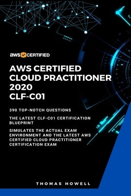 Aws: AWS Certified Cloud Practitioner 2020: CLF-C01: 390 Top-Notch Questions: The Latest CLF-C01 Certification Blueprint by Howell, Thomas