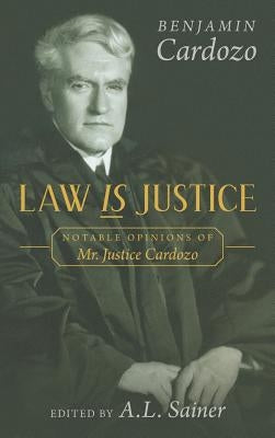 Law is Justice: Notable Opinions of Mr. Justice Cardozo by Cardozo, Benjamin