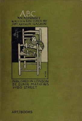 Abc: An Alphabet: Written and Pictured by Mrs. Arthur Gaskin by Gaskin, George