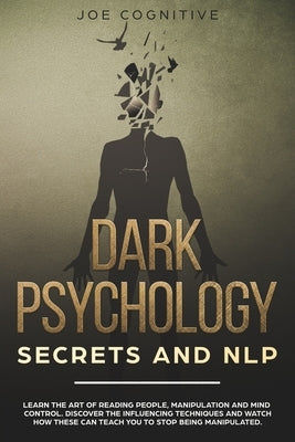 Dark Psychology Secrets and NLP: learn the art of reading people, manipulation and mind control. Discover the influencing techniques and watch how the by Cognitive, Joe