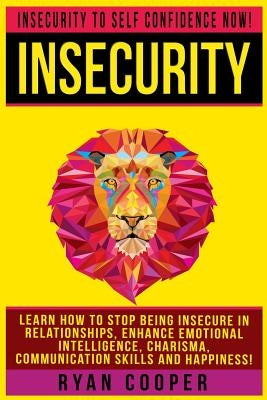 Insecurity: Insecurity To Self Confidence NOW! Learn How To Stop Being Insecure In Relationships, Enhance Emotional Intelligence, by Cooper, Ryan