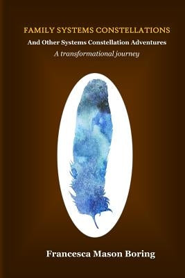 Family Systems Constellations and Other Systems Constellation Adventures: A transformational journey by Boring, Francesca Mason