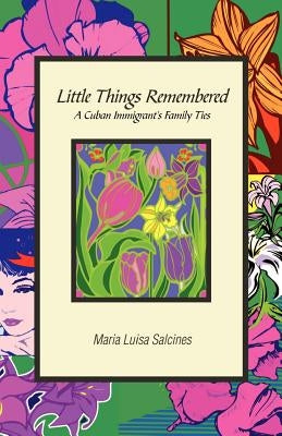 Little Things Remembered: A Cuban Immigrant's Family Ties by Salcines, Maria Luisa