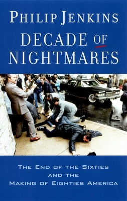 Decade of Nightmares: The End of the Sixties and the Making of Eighties America by Jenkins, Philip