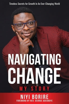 Navigating Change - My Story: Timeless Secrets for Growth in an Ever-Changing World by Borire, Niyi