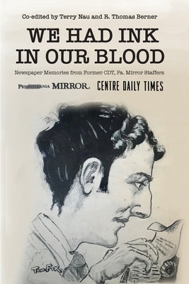 We Had Ink in Our Blood: Newspaper Memories from Former CDT, Pa. Mirror Staffers by Nau, Terry