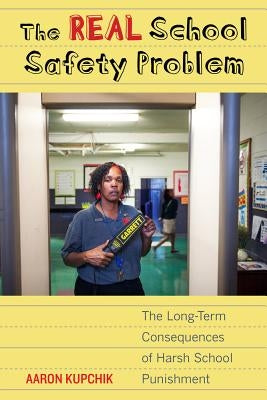 The Real School Safety Problem: The Long-Term Consequences of Harsh School Punishment by Kupchik, Aaron