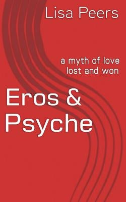 Eros & Psyche: a myth of love lost and won by Peers, Lisa