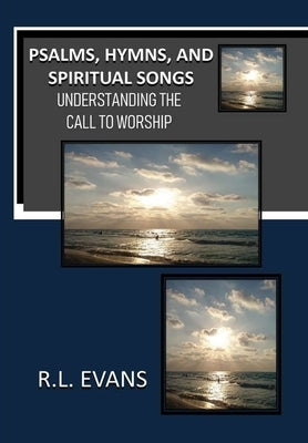Psalms, Hymns, and Spiritual Songs: Understanding the Call to Worship by Evans, R. L.