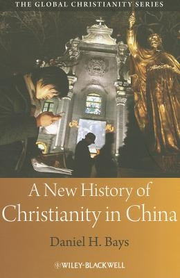 A New History of Christianity in China by Bays, Daniel H.