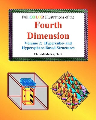 Full Color Illustrations of the Fourth Dimension, Volume 2: Hypercube- and Hypersphere-Based Objects by McMullen, Chris