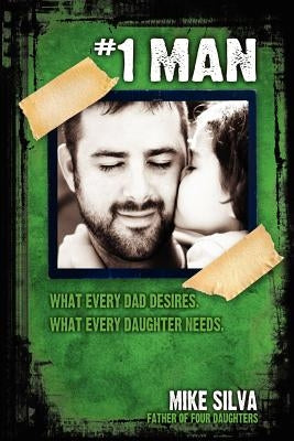 1 Man: What Every Dad Desires, What Every Daughter Needs by Silva, Mike
