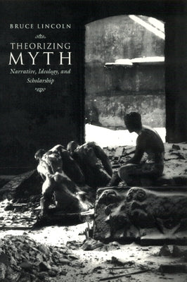 Theorizing Myth: Narrative, Ideology, and Scholarship by Lincoln, Bruce