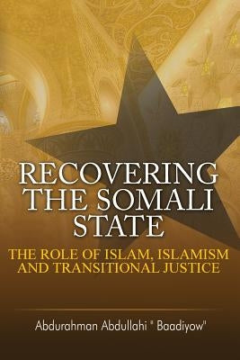 Recovering the Somali State: The Role of Islam, Islamism and Transitional Justice by Abdullahi, Abdurahman